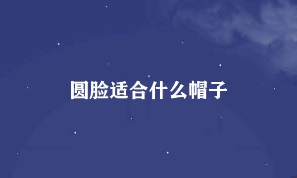 圆脸适合什么帽子