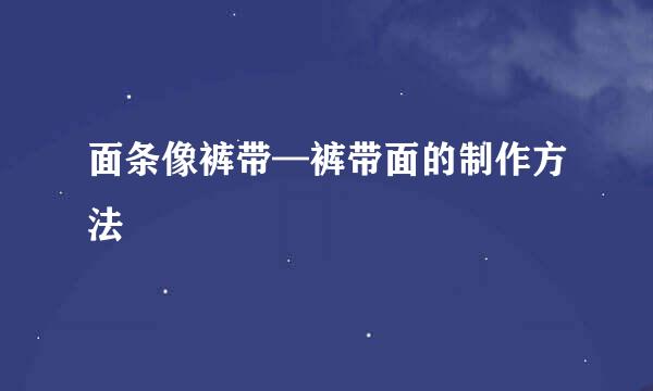 面条像裤带—裤带面的制作方法