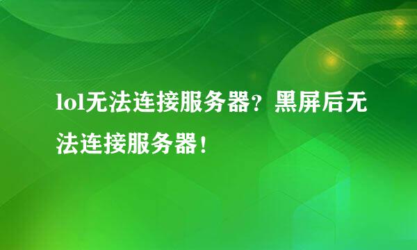 lol无法连接服务器？黑屏后无法连接服务器！