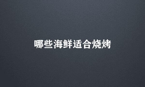 哪些海鲜适合烧烤