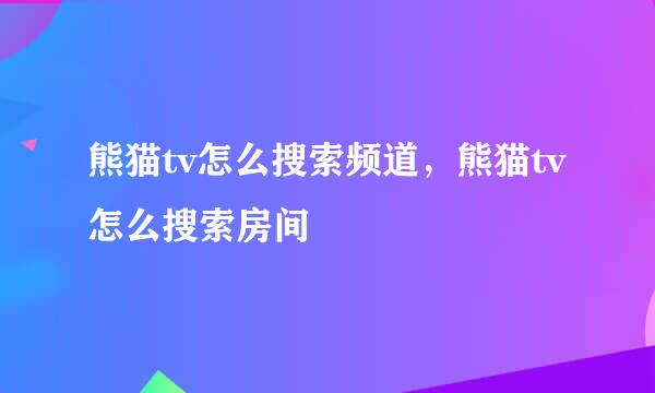 熊猫tv怎么搜索频道，熊猫tv怎么搜索房间
