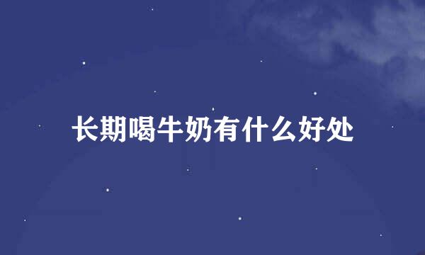长期喝牛奶有什么好处