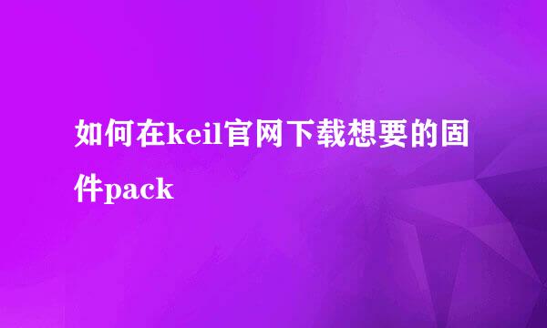 如何在keil官网下载想要的固件pack