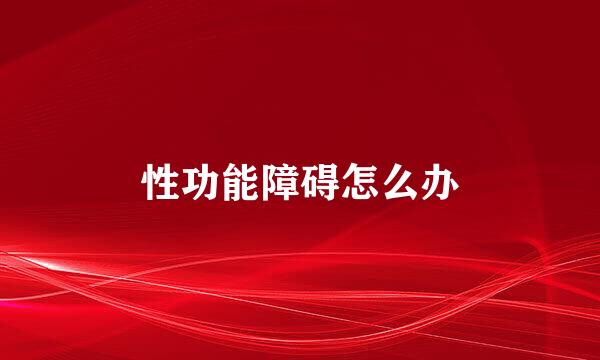 性功能障碍怎么办