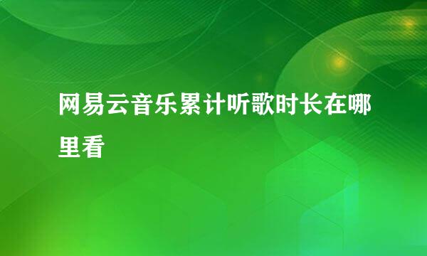 网易云音乐累计听歌时长在哪里看