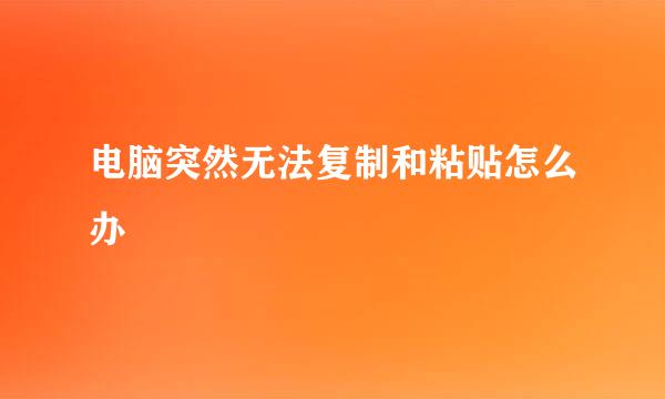 电脑突然无法复制和粘贴怎么办