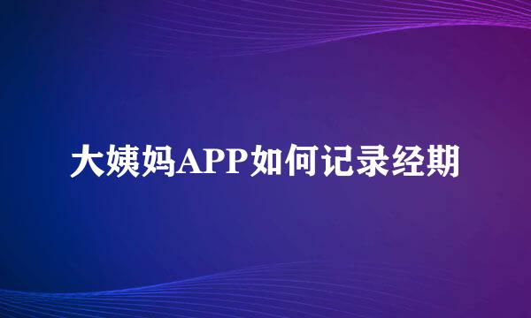 大姨妈APP如何记录经期