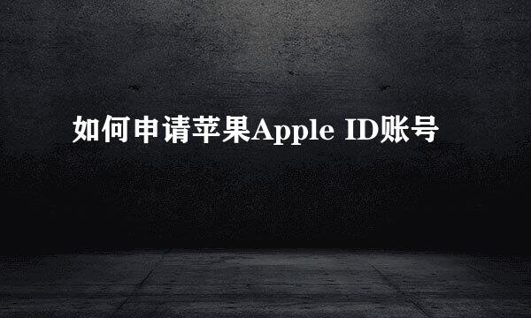 如何申请苹果Apple ID账号