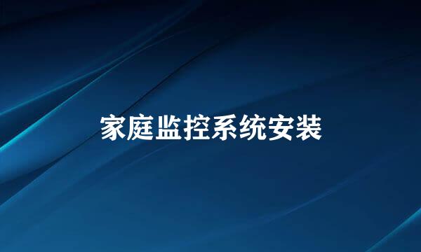 家庭监控系统安装