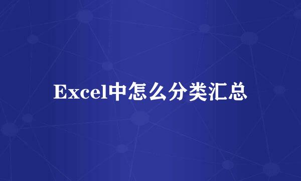 Excel中怎么分类汇总