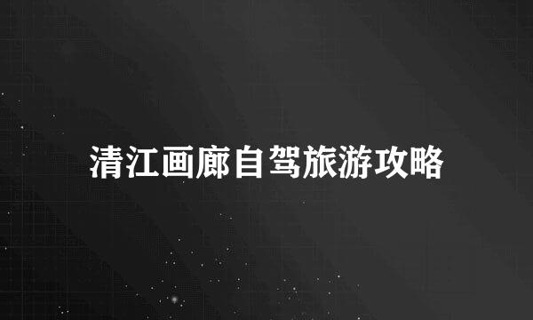 清江画廊自驾旅游攻略