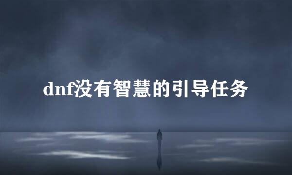 dnf没有智慧的引导任务