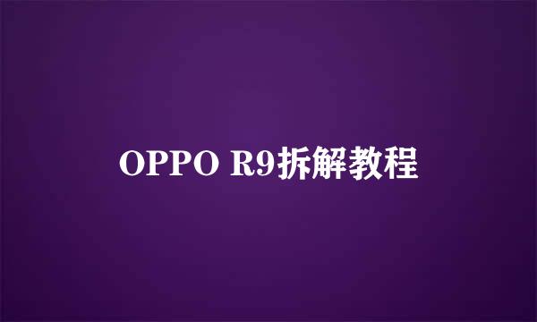 OPPO R9拆解教程