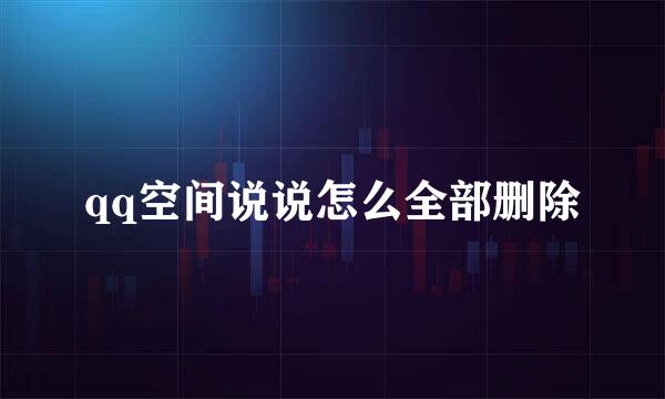 qq空间说说怎么全部删除