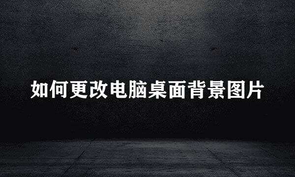 如何更改电脑桌面背景图片
