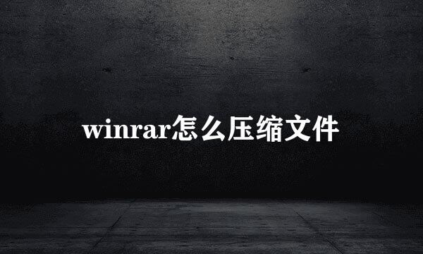 winrar怎么压缩文件