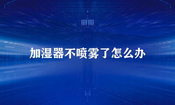 加湿器不喷雾了怎么办