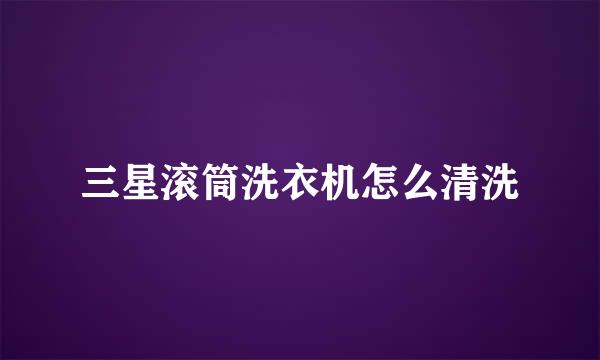 三星滚筒洗衣机怎么清洗