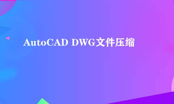 AutoCAD DWG文件压缩