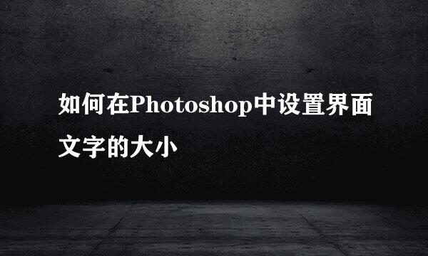 如何在Photoshop中设置界面文字的大小