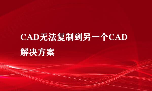 CAD无法复制到另一个CAD解决方案