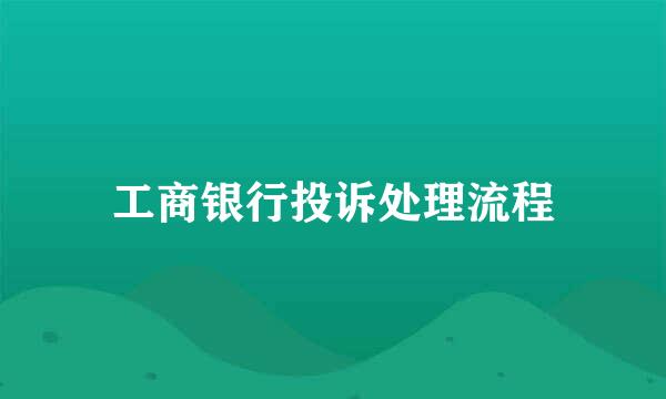 工商银行投诉处理流程