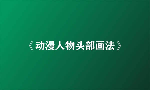《动漫人物头部画法》