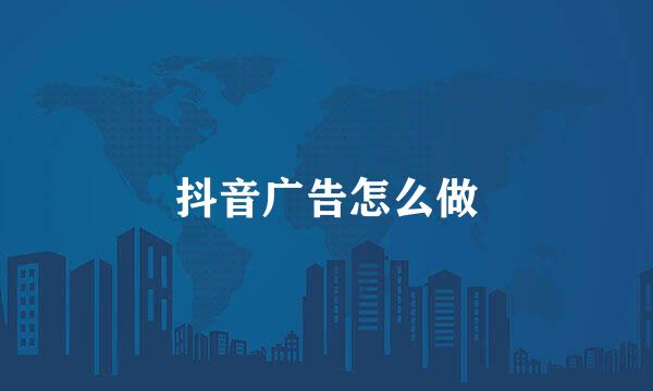 抖音广告怎么做