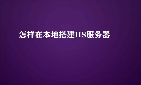 怎样在本地搭建IIS服务器