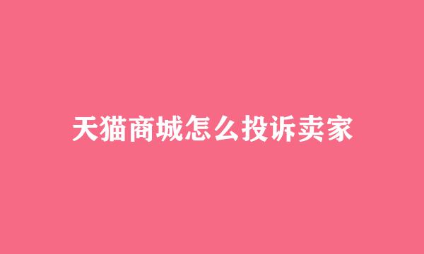 天猫商城怎么投诉卖家