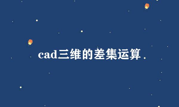 cad三维的差集运算