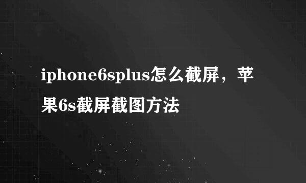 iphone6splus怎么截屏，苹果6s截屏截图方法
