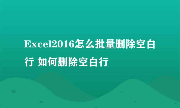 Excel2016怎么批量删除空白行 如何删除空白行