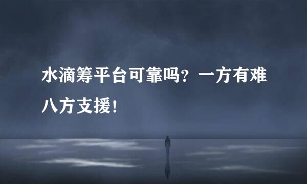 水滴筹平台可靠吗？一方有难八方支援！