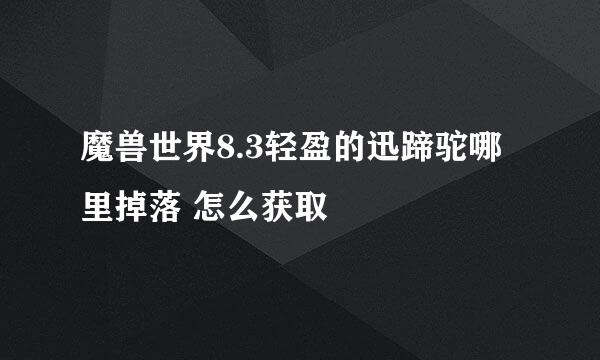 魔兽世界8.3轻盈的迅蹄驼哪里掉落 怎么获取