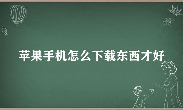 苹果手机怎么下载东西才好