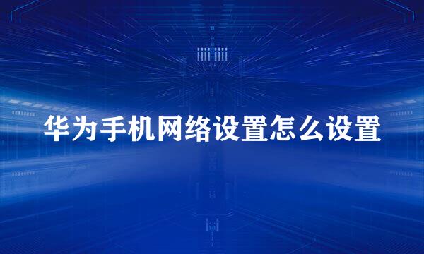 华为手机网络设置怎么设置