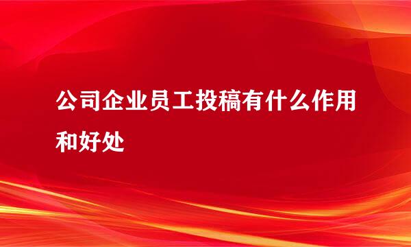 公司企业员工投稿有什么作用和好处