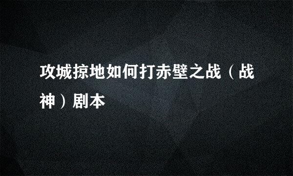 攻城掠地如何打赤壁之战（战神）剧本