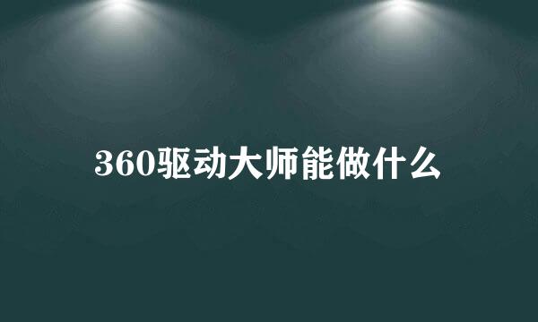360驱动大师能做什么