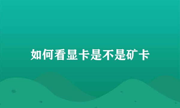 如何看显卡是不是矿卡
