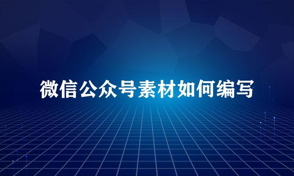微信公众号素材如何编写