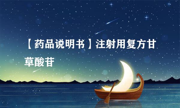 【药品说明书】注射用复方甘草酸苷
