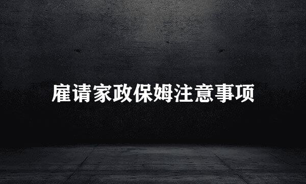 雇请家政保姆注意事项