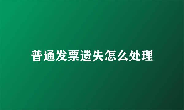 普通发票遗失怎么处理
