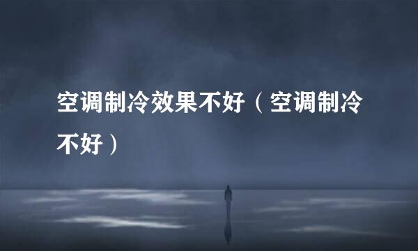 空调制冷效果不好（空调制冷不好）