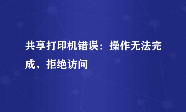 共享打印机错误：操作无法完成，拒绝访问