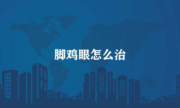 脚鸡眼怎么治