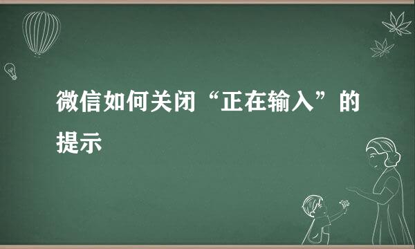 微信如何关闭“正在输入”的提示
