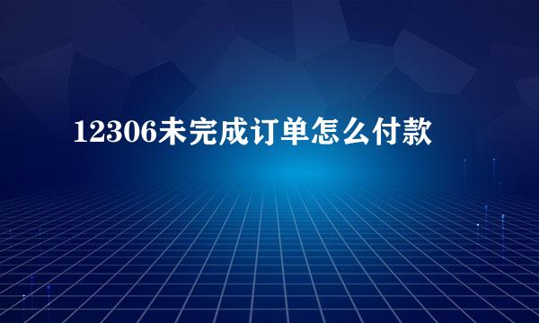 12306未完成订单怎么付款